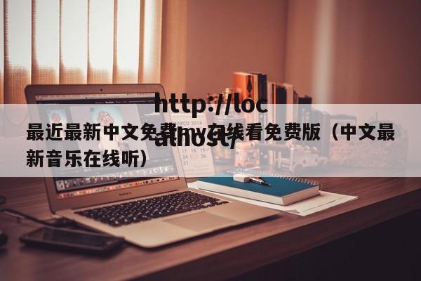 最近最新中文免费mv在线看免费版(中文最新音乐在线听)
