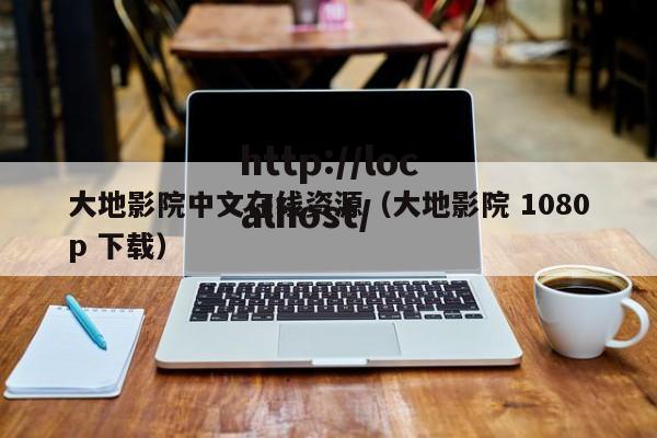 大地影院中文在线资源(大地影院 1080p 下载)