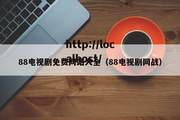 88电视剧免费网站大全(88电视剧网战)