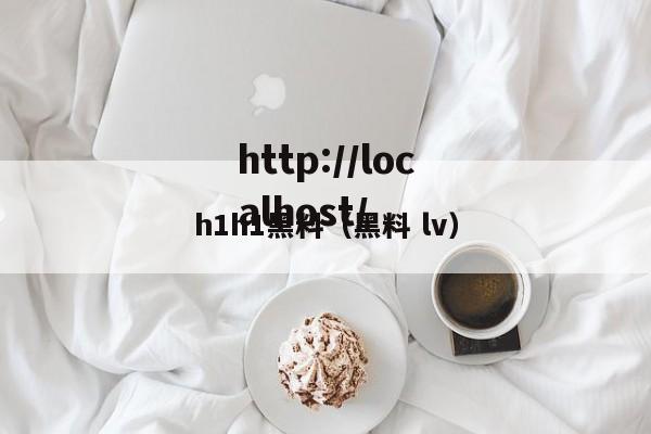 h1h1黑料(黑料 lv)