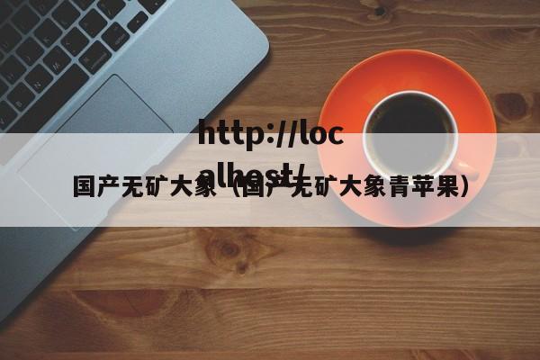 国产无矿大象(国产无矿大象青苹果)